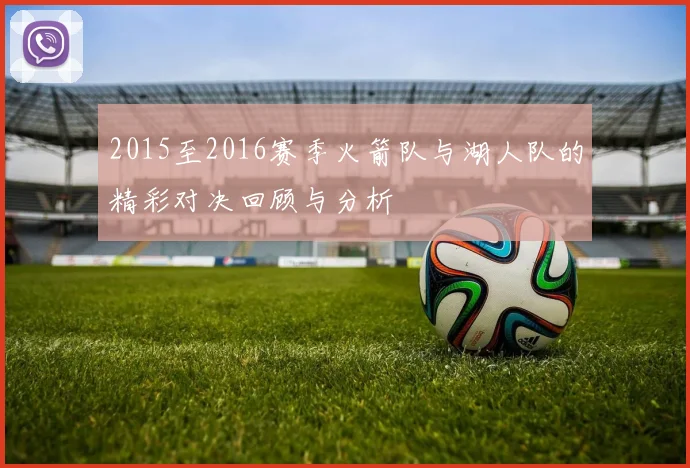 2015至2016赛季火箭队与湖人队的精彩对决回顾与分析