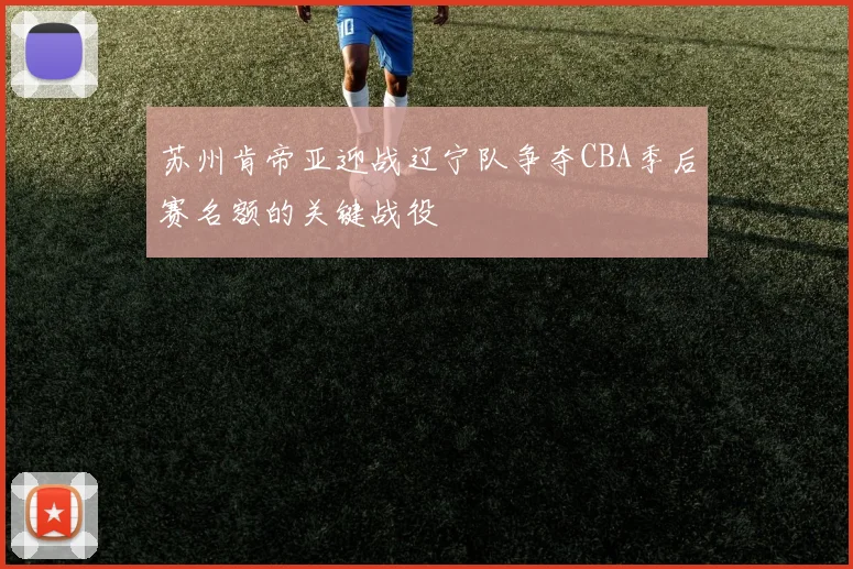苏州肯帝亚迎战辽宁队争夺CBA季后赛名额的关键战役