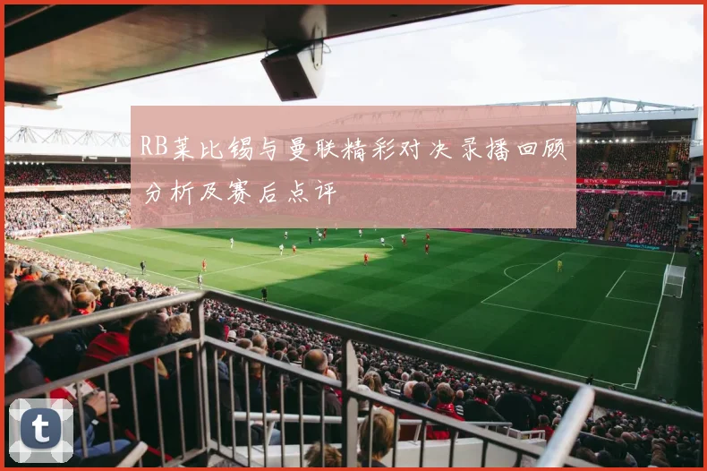 RB莱比锡与曼联精彩对决录播回顾分析及赛后点评