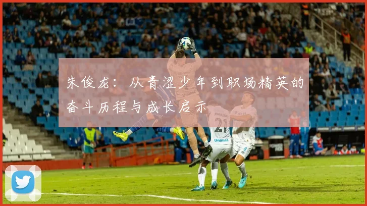 朱俊龙：从青涩少年到职场精英的奋斗历程与成长启示