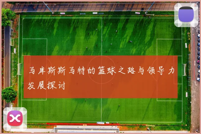 马库斯斯马特的篮球之路与领导力发展探讨